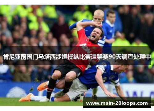 肯尼亚前国门马塔西涉嫌操纵比赛遭禁赛90天调查处理中 肯尼亚前国门马塔西涉嫌操纵比赛遭禁赛90天调查处理中