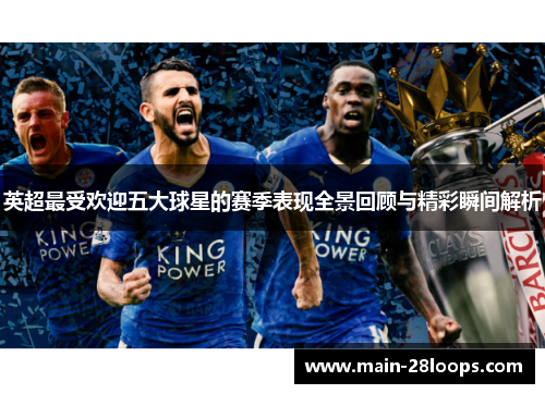 英超最受欢迎五大球星的赛季表现全景回顾与精彩瞬间解析 英超最受欢迎五大球星的赛季表现全景回顾与精彩瞬间解析