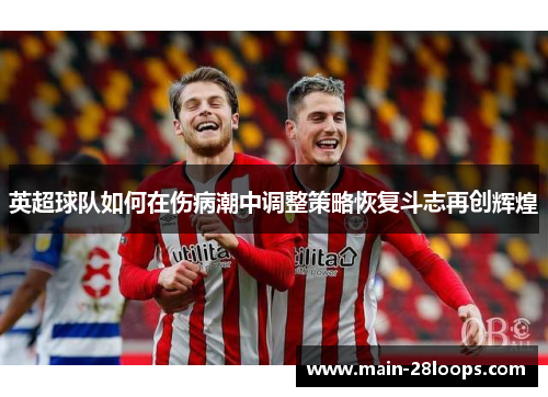 英超球队如何在伤病潮中调整策略恢复斗志再创辉煌 英超球队如何在伤病潮中调整策略恢复斗志再创辉煌