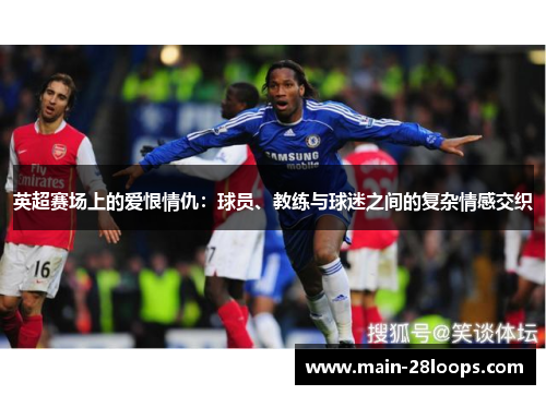 英超赛场上的爱恨情仇:球员、教练与球迷之间的复杂情感交织 英超赛场上的爱恨情仇:球员、教练与球迷之间的复杂情感交织