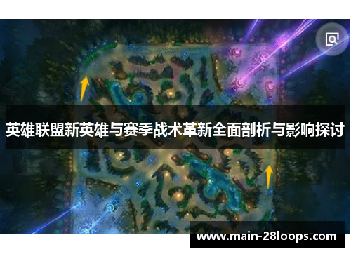 英雄联盟新英雄与赛季战术革新全面剖析与影响探讨 英雄联盟新英雄与赛季战术革新全面剖析与影响探讨