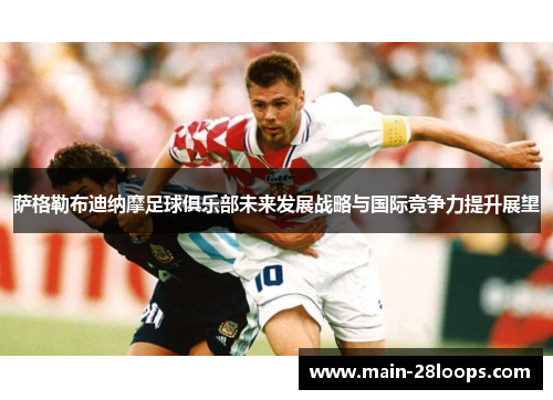 萨格勒布迪纳摩足球俱乐部未来发展战略与国际竞争力提升展望 萨格勒布迪纳摩足球俱乐部未来发展战略与国际竞争力提升展望