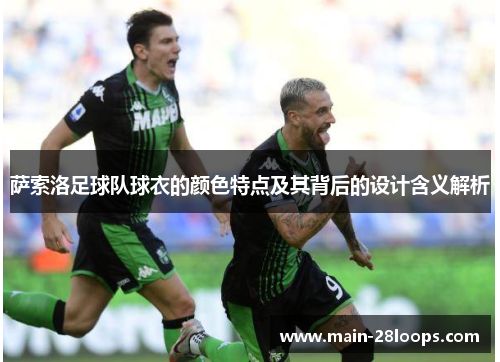萨索洛足球队球衣的颜色特点及其背后的设计含义解析 萨索洛足球队球衣的颜色特点及其背后的设计含义解析