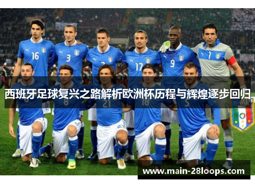 西班牙足球复兴之路解析欧洲杯历程与辉煌逐步回归 西班牙足球复兴之路解析欧洲杯历程与辉煌逐步回归