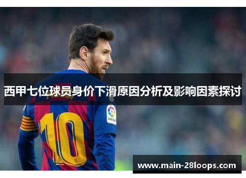 西甲七位球员身价下滑原因分析及影响因素探讨 西甲七位球员身价下滑原因分析及影响因素探讨