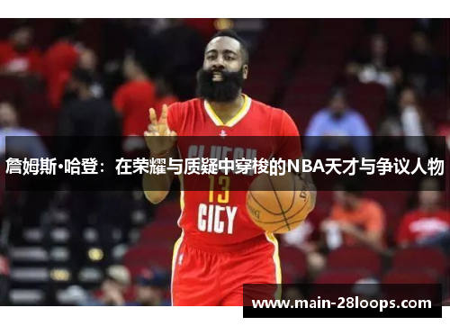 詹姆斯·哈登:在荣耀与质疑中穿梭的NBA天才与争议人物 詹姆斯·哈登:在荣耀与质疑中穿梭的NBA天才与争议人物