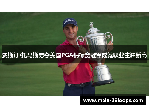 贾斯汀·托马斯勇夺美国PGA锦标赛冠军成就职业生涯新高 贾斯汀·托马斯勇夺美国PGA锦标赛冠军成就职业生涯新高
