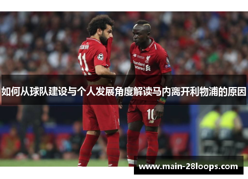 如何从球队建设与个人发展角度解读马内离开利物浦的原因 如何从球队建设与个人发展角度解读马内离开利物浦的原因