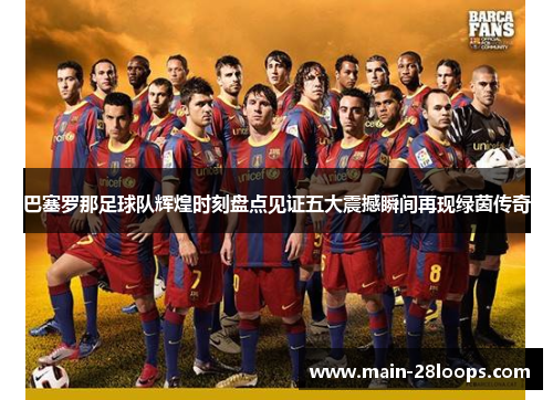 巴塞罗那足球队辉煌时刻盘点见证五大震撼瞬间再现绿茵传奇 巴塞罗那足球队辉煌时刻盘点见证五大震撼瞬间再现绿茵传奇