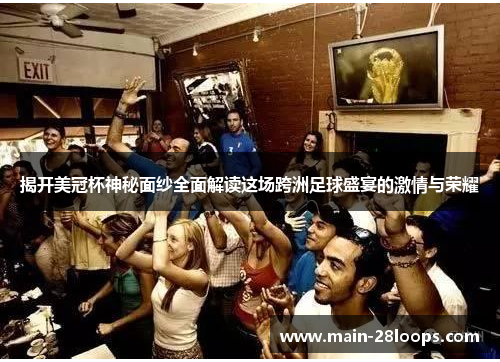 揭开美冠杯神秘面纱全面解读这场跨洲足球盛宴的激情与荣耀 揭开美冠杯神秘面纱全面解读这场跨洲足球盛宴的激情与荣耀