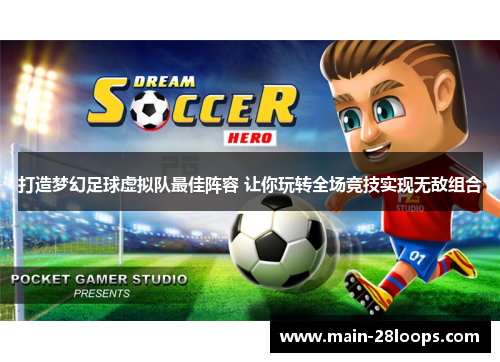 打造梦幻足球虚拟队最佳阵容 让你玩转全场竞技实现无敌组合 打造梦幻足球虚拟队最佳阵容 让你玩转全场竞技实现无敌组合