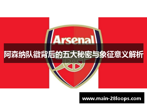 阿森纳队徽背后的五大秘密与象征意义解析 阿森纳队徽背后的五大秘密与象征意义解析