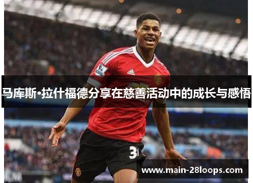 马库斯·拉什福德分享在慈善活动中的成长与感悟