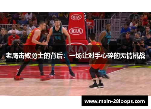 老鹰击败勇士的背后：一场让对手心碎的无情挑战