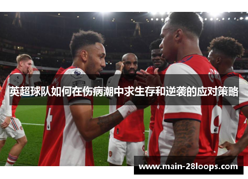 英超球队如何在伤病潮中求生存和逆袭的应对策略