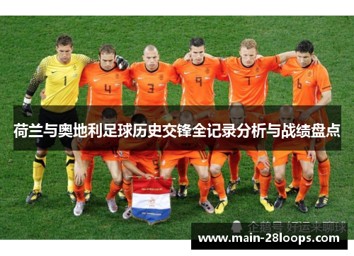 荷兰与奥地利足球历史交锋全记录分析与战绩盘点 荷兰与奥地利足球历史交锋全记录分析与战绩盘点