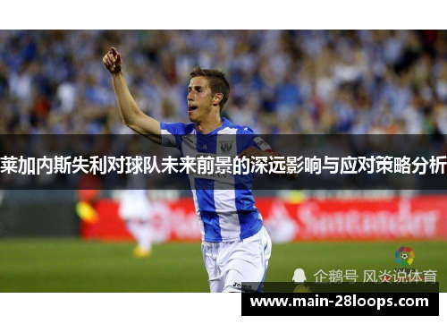 莱加内斯失利对球队未来前景的深远影响与应对策略分析