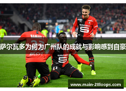 萨尔瓦多为何为广州队的成就与影响感到自豪