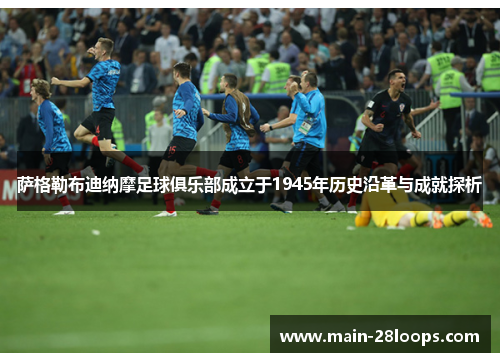 萨格勒布迪纳摩足球俱乐部成立于1945年历史沿革与成就探析 萨格勒布迪纳摩足球俱乐部成立于1945年历史沿革与成就探析