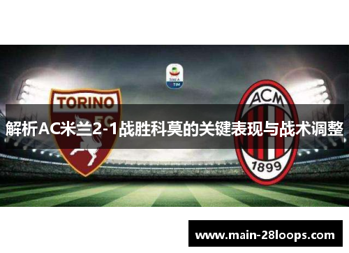 解析AC米兰2-1战胜科莫的关键表现与战术调整 解析AC米兰2-1战胜科莫的关键表现与战术调整