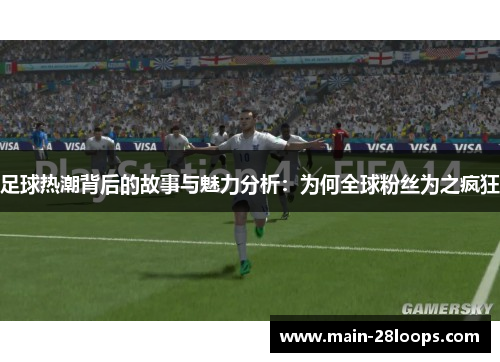 足球热潮背后的故事与魅力分析:为何全球粉丝为之疯狂 足球热潮背后的故事与魅力分析:为何全球粉丝为之疯狂