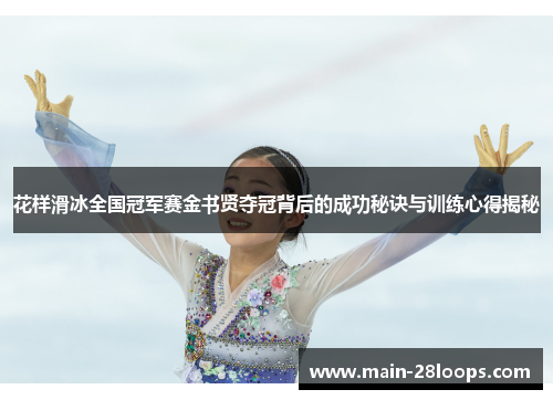 花样滑冰全国冠军赛金书贤夺冠背后的成功秘诀与训练心得揭秘