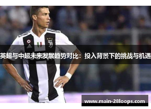 英超与中超未来发展趋势对比：投入背景下的挑战与机遇