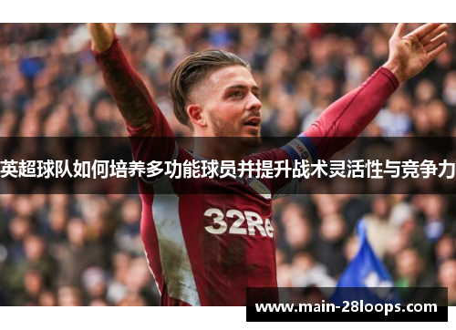 英超球队如何培养多功能球员并提升战术灵活性与竞争力