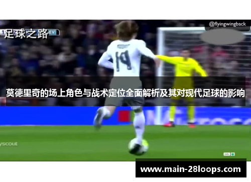 莫德里奇的场上角色与战术定位全面解析及其对现代足球的影响