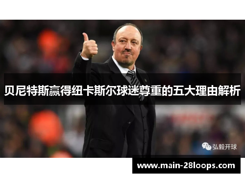 贝尼特斯赢得纽卡斯尔球迷尊重的五大理由解析 贝尼特斯赢得纽卡斯尔球迷尊重的五大理由解析