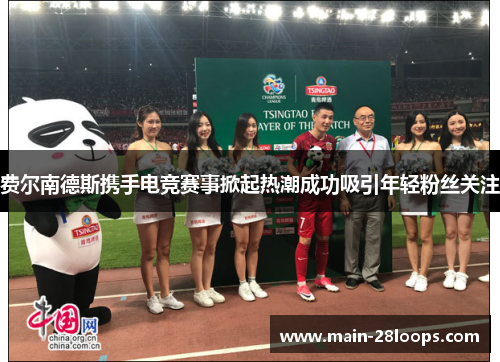 费尔南德斯携手电竞赛事掀起热潮成功吸引年轻粉丝关注 费尔南德斯携手电竞赛事掀起热潮成功吸引年轻粉丝关注