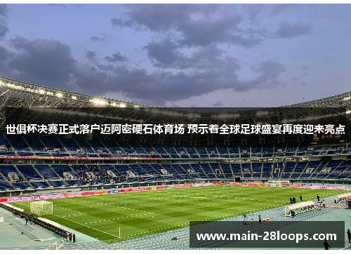 世俱杯决赛正式落户迈阿密硬石体育场 预示着全球足球盛宴再度迎来亮点