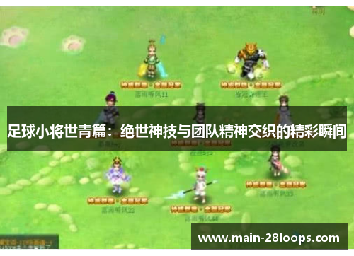 足球小将世青篇:绝世神技与团队精神交织的精彩瞬间 足球小将世青篇:绝世神技与团队精神交织的精彩瞬间