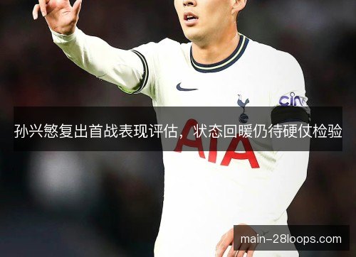 孙兴慜复出首战表现评估，状态回暖仍待硬仗检验